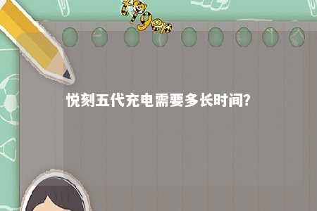 悦刻五代充电需要多长时间
？ 